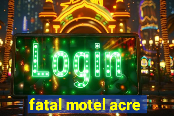 fatal motel acre